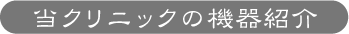 当クリニックの機器紹介